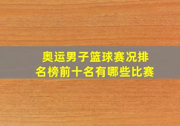 奥运男子篮球赛况排名榜前十名有哪些比赛