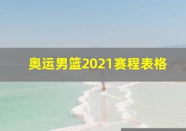 奥运男篮2021赛程表格