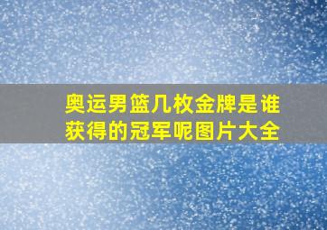 奥运男篮几枚金牌是谁获得的冠军呢图片大全