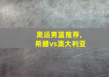 奥运男篮推荐,希腊vs澳大利亚