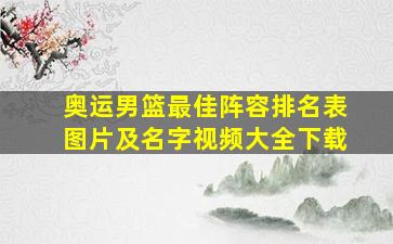 奥运男篮最佳阵容排名表图片及名字视频大全下载