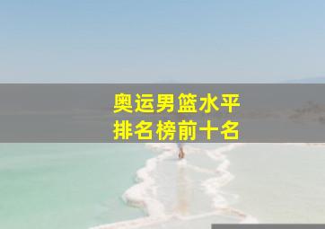 奥运男篮水平排名榜前十名