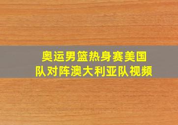 奥运男篮热身赛美国队对阵澳大利亚队视频