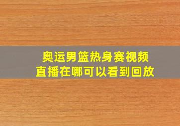 奥运男篮热身赛视频直播在哪可以看到回放