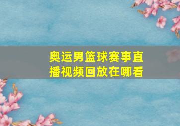 奥运男篮球赛事直播视频回放在哪看