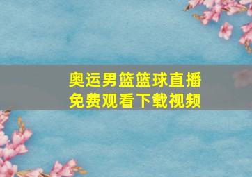 奥运男篮篮球直播免费观看下载视频