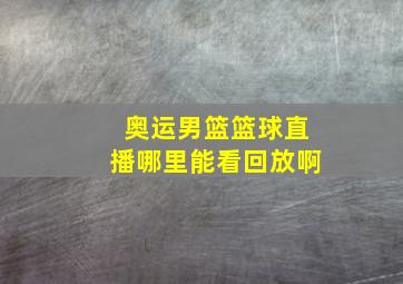 奥运男篮篮球直播哪里能看回放啊