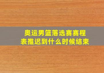 奥运男篮落选赛赛程表推迟到什么时候结束