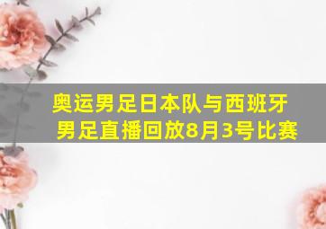 奥运男足日本队与西班牙男足直播回放8月3号比赛