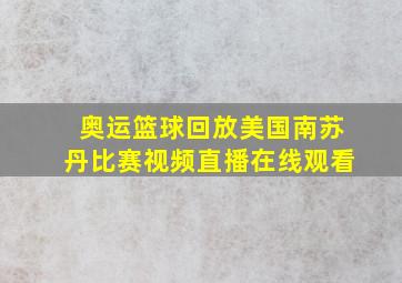 奥运篮球回放美国南苏丹比赛视频直播在线观看