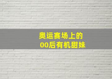 奥运赛场上的00后有机甜妹