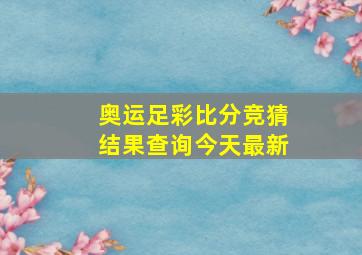 奥运足彩比分竞猜结果查询今天最新