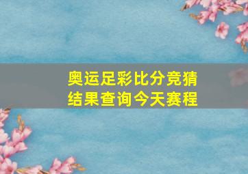 奥运足彩比分竞猜结果查询今天赛程