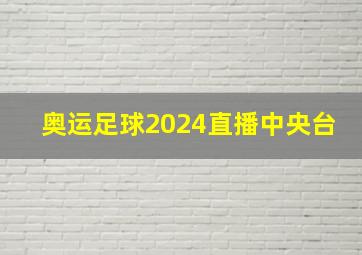 奥运足球2024直播中央台