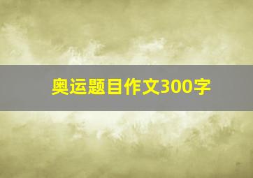 奥运题目作文300字