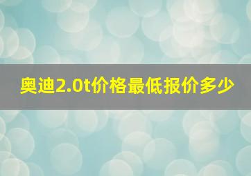 奥迪2.0t价格最低报价多少