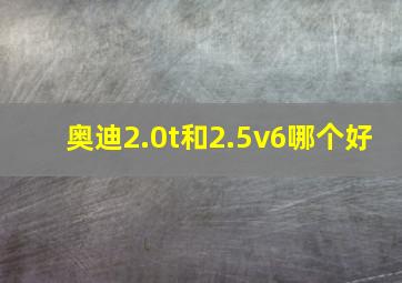 奥迪2.0t和2.5v6哪个好