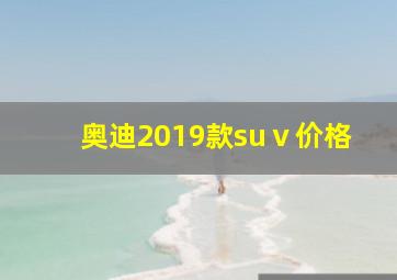 奥迪2019款suⅴ价格