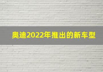 奥迪2022年推出的新车型