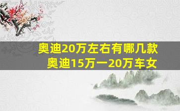 奥迪20万左右有哪几款奥迪15万一20万车女