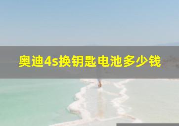 奥迪4s换钥匙电池多少钱