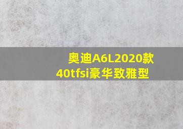 奥迪A6L2020款40tfsi豪华致雅型