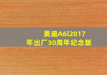 奥迪A6l2017年出厂30周年纪念版