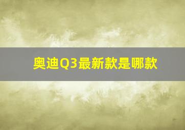 奥迪Q3最新款是哪款