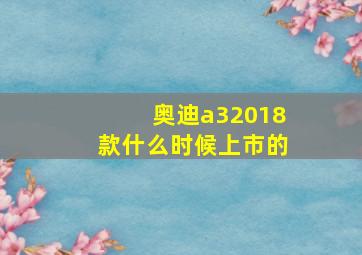 奥迪a32018款什么时候上市的