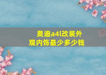 奥迪a4l改装外观内饰最少多少钱