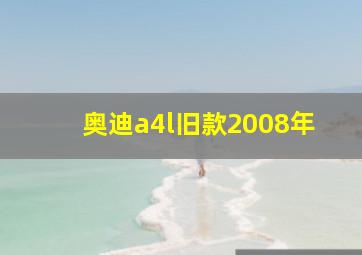 奥迪a4l旧款2008年