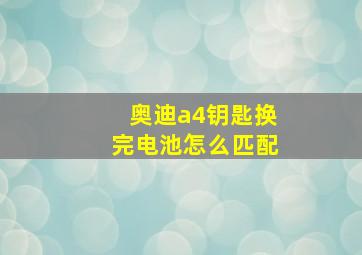 奥迪a4钥匙换完电池怎么匹配