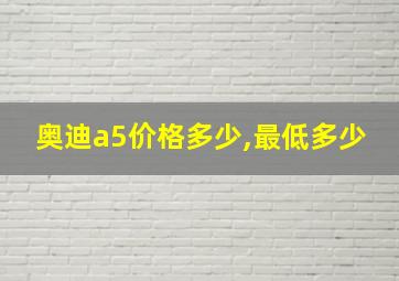 奥迪a5价格多少,最低多少