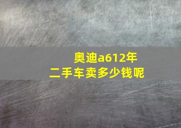 奥迪a612年二手车卖多少钱呢