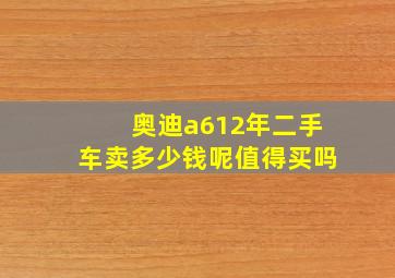 奥迪a612年二手车卖多少钱呢值得买吗