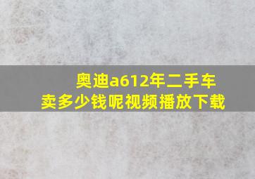 奥迪a612年二手车卖多少钱呢视频播放下载