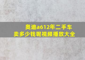 奥迪a612年二手车卖多少钱呢视频播放大全