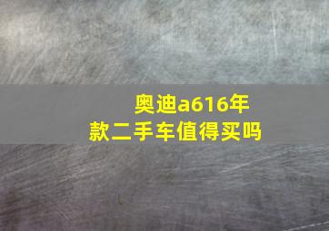 奥迪a616年款二手车值得买吗