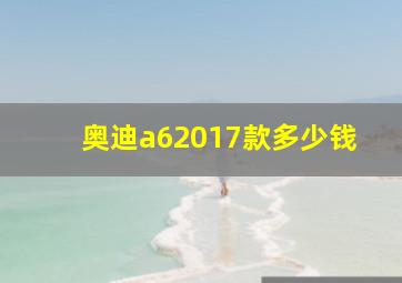 奥迪a62017款多少钱