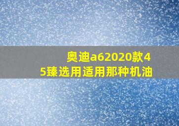 奥迪a62020款45臻选用适用那种机油