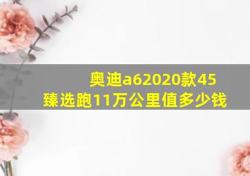 奥迪a62020款45臻选跑11万公里值多少钱