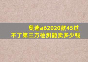 奥迪a62020款45过不了第三方检测能卖多少钱