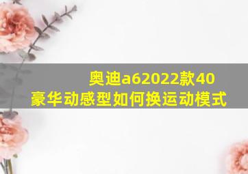 奥迪a62022款40豪华动感型如何换运动模式