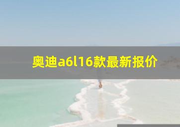 奥迪a6l16款最新报价