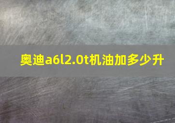 奥迪a6l2.0t机油加多少升