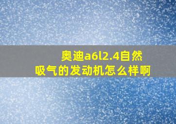 奥迪a6l2.4自然吸气的发动机怎么样啊