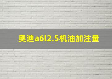 奥迪a6l2.5机油加注量