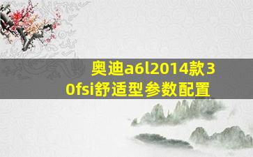 奥迪a6l2014款30fsi舒适型参数配置