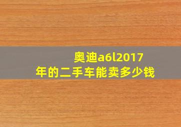 奥迪a6l2017年的二手车能卖多少钱