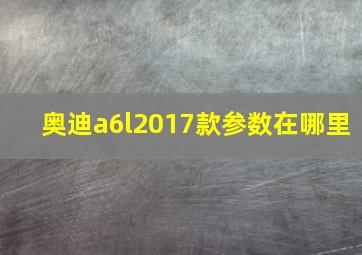 奥迪a6l2017款参数在哪里